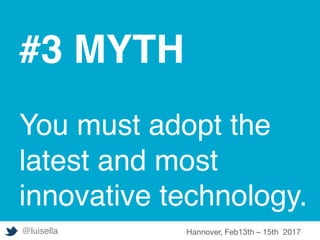 #3 MYTH
You must adopt the
latest and most
innovative technology.
@luisella Hannover, Feb13th – 15th 2017
 