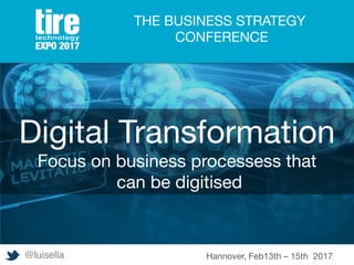 Digital Transformation
Focus on business processess that
can be digitised 
THE BUSINESS STRATEGY
CONFERENCE
@luisella Hannover, Feb13th – 15th 2017
 