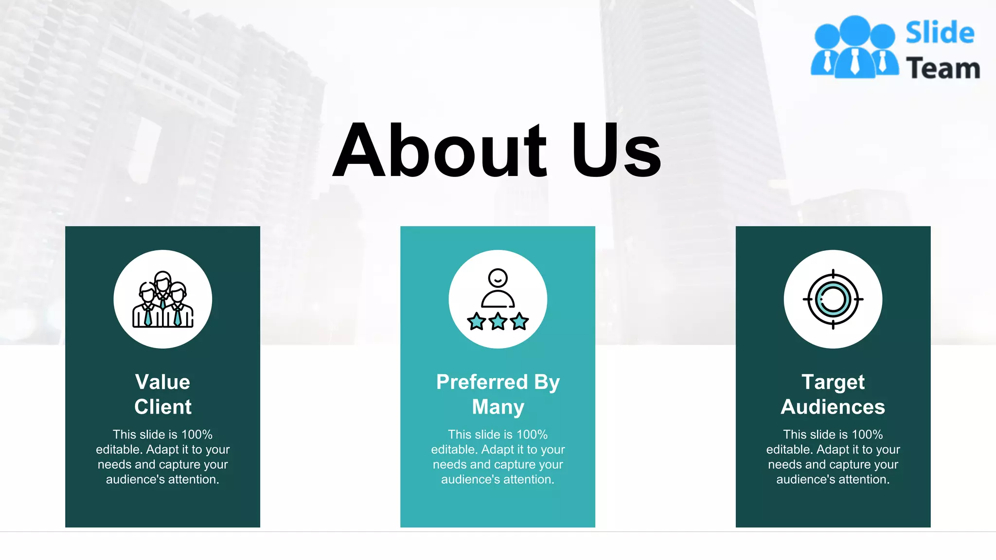 About Us
This slide is 100%
editable. Adapt it to your
needs and capture your
audience's attention.
Preferred By
Many
This slide is 100%
editable. Adapt it to your
needs and capture your
audience's attention.
Value
Client
This slide is 100%
editable. Adapt it to your
needs and capture your
audience's attention.
Target
Audiences
14
 