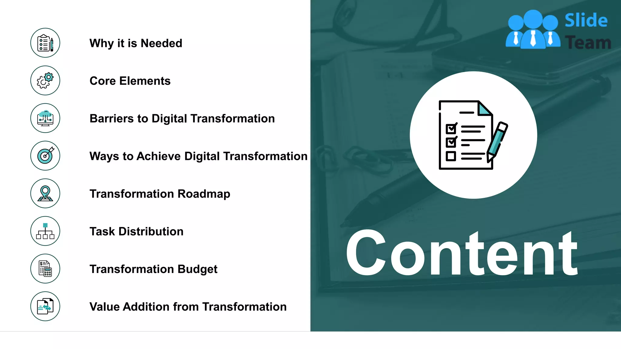Task Distribution
Value Addition from Transformation
Why it is Needed
Core Elements
Barriers to Digital Transformation
Transformation Roadmap
Transformation Budget
Ways to Achieve Digital Transformation
Content
2
 