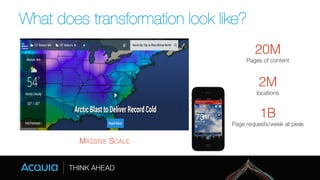 What does transformation look like? 
20M! 
Pages of content 
2M! 
locations 
1B! 
Page requests/week at peak 
MASSIVE SCALE! 
 