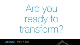 Are you 
ready to 
transform? 
 