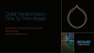 Digital Transformation: 
Time To Think Ahead 
David Mennie, Sr. Director, Product Marketing 
@david_mennie 
david.mennie@acquia.com 
 