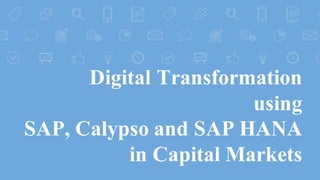 Digital Transformation
using
SAP, Calypso and SAP HANA
in Capital Markets
 