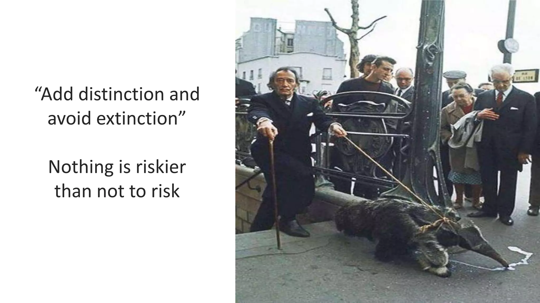 “Add distinction and
avoid extinction”
Nothing is riskier
than not to risk
 