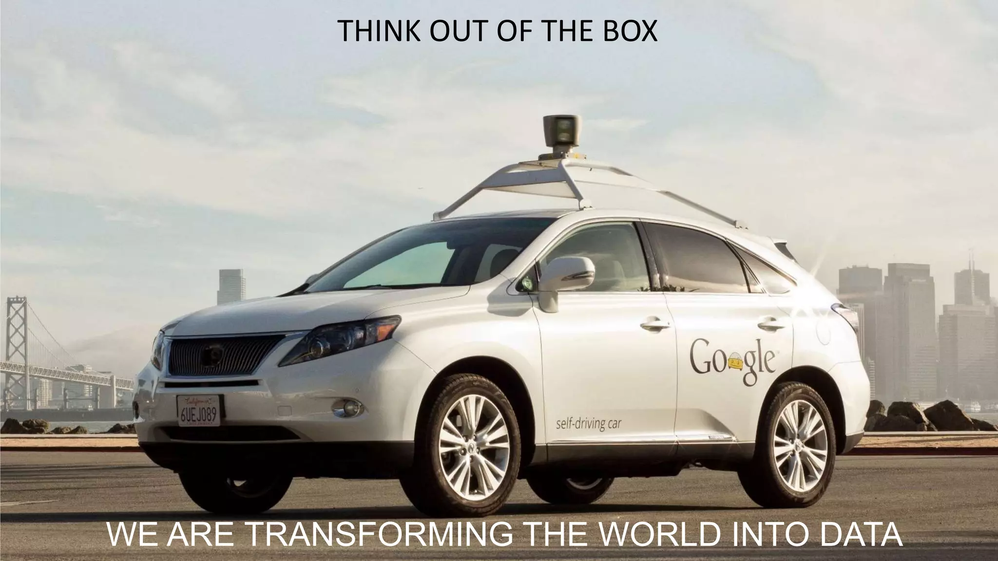 THINK OUT OF THE BOX
WE ARE TRANSFORMING THE WORLD INTO DATA
 