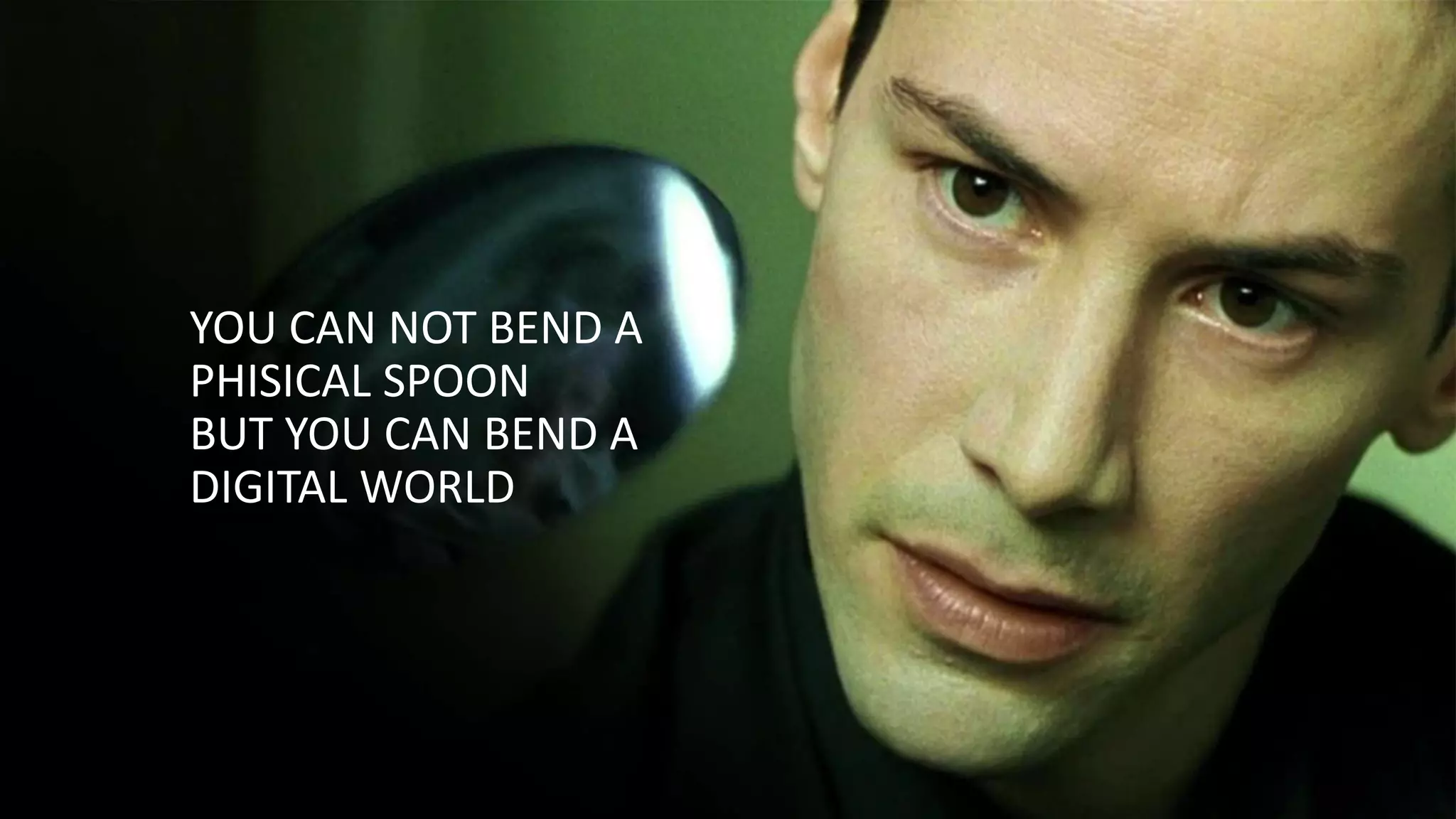 YOU CAN NOT BEND A
PHISICAL SPOON
BUT YOU CAN BEND A
DIGITAL WORLD
 