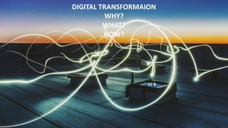 DIGITAL TRANSFORMAION
WHY?
WHAT?
HOW?
 