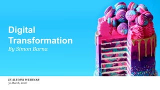 Digital
Transformation
By Simon Barna
IE ALUMNI WEBINAR
31 March, 2018
 