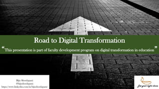 Road to Digital Transformation
“This presentation is part of faculty development program on digital transformation in education”
Biju Shoolapani
@bijushoolapani
https://www.linkedin.com/in/bijushoolapani/
1
 