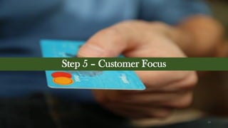 Step 5 – Customer Focus
14
 