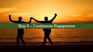 Step 6 – Continuous Engagement
16
 