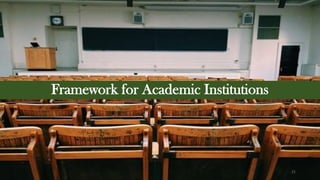 21
Framework for Academic Institutions
 