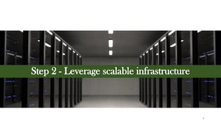 Step 2 - Leverage scalable infrastructure
8
 