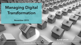 Managing Digital
Transformation
November 2015
jo.caudron@duvalunion.com / @jcaudron / +32 475 43 80 98
 