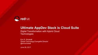 Ultimate AppDev Stack is Cloud Suite
Digital Transformation with Hybrid Cloud
Technologies
Eric D. Schabell
Global Technol...