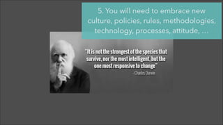 @jcaudron
5. You will need to embrace new
culture, policies, rules, methodologies,
technology, processes, attitude, …
 