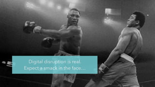 Digital disruption is real.
Expect a smack in the face…
 