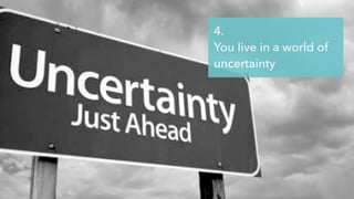 @jcaudron
4.
You live in a world of
uncertainty
 