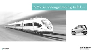 @jcaudron
6. You’re no longer too big to fail …
 