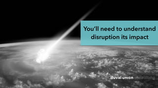 You’ll need to understand
disruption its impact
 