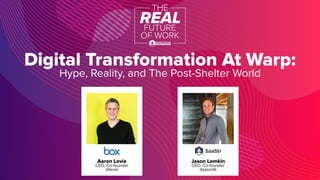Digital Transformation At Warp:
Hype, Reality, and The Post-Shelter World
Jason Lemkin
CEO, Co-founder
@jasonlk
Aaron Levie
CEO, Co-founder
@levie
 