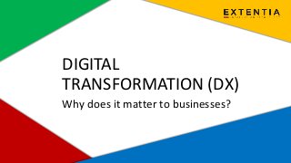 www.extentia.com | Confidential
DIGITAL
TRANSFORMATION (DX)
Why does it matter to businesses?
 