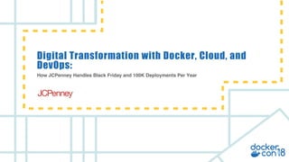 v
How JCPenney Handles Black Friday and 100K Deployments Per Year
Digital Transformation with Docker, Cloud, and
DevOps:
 