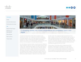 © 2015 Cisco e/ou suas afiliadas. Todos os direitos reservados. 	 9

Varejo
Barilla
Columbia Sportswear
Distribuidora Del Papa
intu
Mayland Real Estate
MGM Resorts
International
Stary Browar
FF da Tesco
Trinity Leeds
Os clientes de hoje querem controlar todos os aspectos de sua
experiência de compra. Com o objetivo de se tornarem competitivos,
os principais varejistas, como a intu, estão lançando mão do potencial
da Internet de Todas as Coisas (IoE) para melhorar e personalizar a
experiência dos clientes. Com a Block Solutions, parceira da Cisco, a intu
procurou a Cisco para ajudá-la na transformação da empresa.
Com 400 milhões de visitas de clientes, incluindo mais de 30 milhões de
clientes individuais a cada ano, a intu é um dos maiores nomes do varejo
no Reino Unido. Atualmente eles englobam uma rede de lojas seguras e
completamente conectadas. Todas as lojas da intu oferecem cobertura
total de Wi-Fi para clientes e equipe, estimulando que compradores
permaneçam mais tempo no shopping center local e proporcionando
uma experiência online completa. Os pais podem transmitir vídeos nos
dispositivos móveis de seus filhos para mantê-los entretidos, enquanto
clientes jovens podem despertar o interesse dos seus amigos usando
as redes sociais. Com a segurança digital universal da Cisco® em
todos os lugares, os clientes têm a tranquilidade de saber que todos os
dados importantes que passam pela rede estão altamente protegidos.
Com todos esses novos dados, a intu consegue compreender como as
pessoas se movimentam pelas lojas e o que atrai o seu interesse usando
a solução Cisco® Connected Mobile Experiences (CMX), que fornece
ferramentas de análise de acordo com o local.
A Cisco instalou 2.500 access points no espaço da loja, todos
executando o gerenciamento centralizado com a Cisco Prime™
Infrastructure, que simplifica o gerenciamento de redes cabeadas e
sem fio. Ao criar uma rede de lojas completamente conectada, a intu
está na vanguarda da transformação do setor de varejo oferecendo as
experiências na loja exigidas pelos clientes na era atual digital.
O shopping center intu muda a experiência do comprador para a era
digital
 