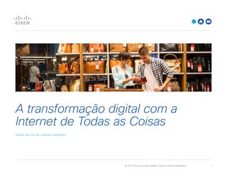 © 2015 Cisco e/ou suas afiliadas. Todos os direitos reservados. 	 1
A transformação digital com a
Internet de Todas as Coisas
Casos de uso de clientes varejistas
>
 