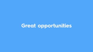 Great opportunities
 