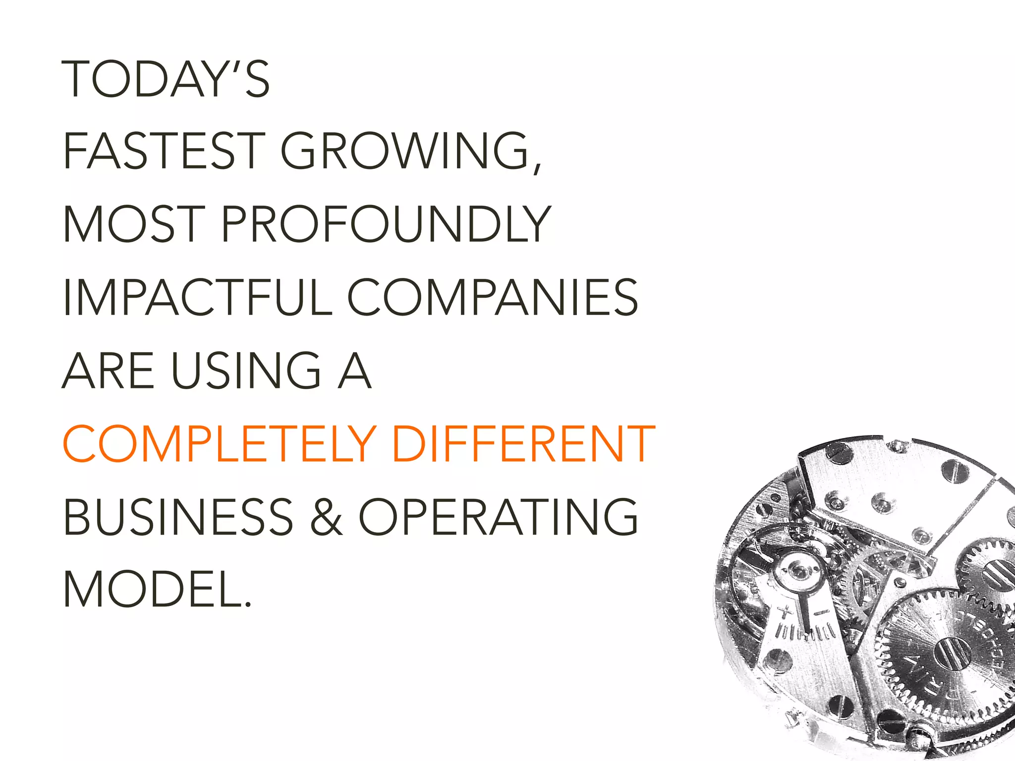 TODAY’S
FASTEST GROWING,
MOST PROFOUNDLY
IMPACTFUL COMPANIES
ARE USING A
COMPLETELY DIFFERENT
BUSINESS & OPERATING
MODEL.
 