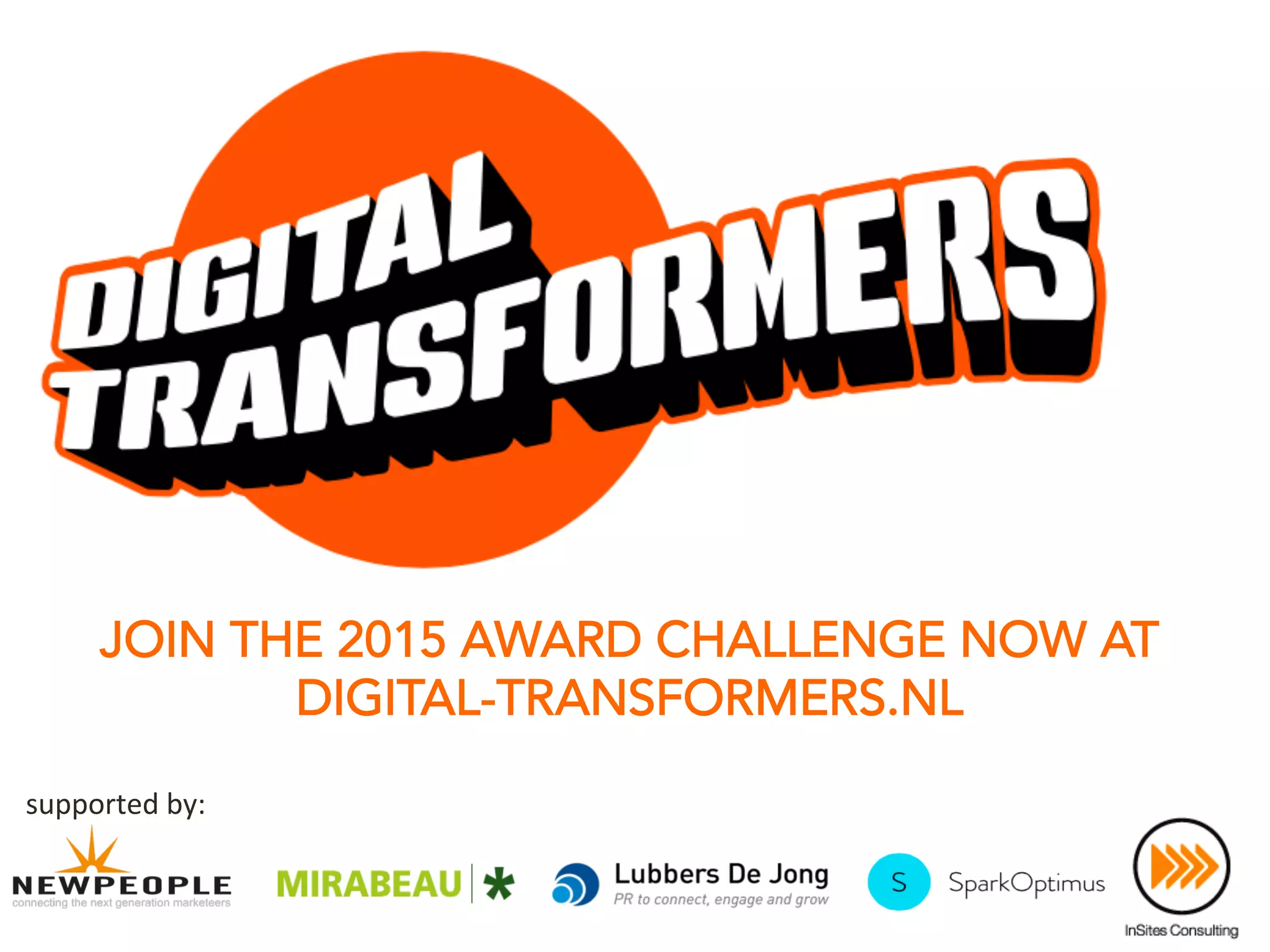 JOIN THE 2015 AWARD CHALLENGE NOW AT
DIGITAL-TRANSFORMERS.NL
supported	
  by:	
  
 