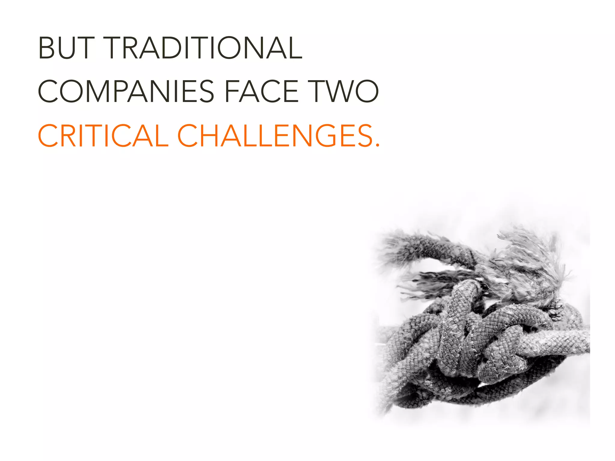 BUT TRADITIONAL
COMPANIES FACE TWO
CRITICAL CHALLENGES.
 