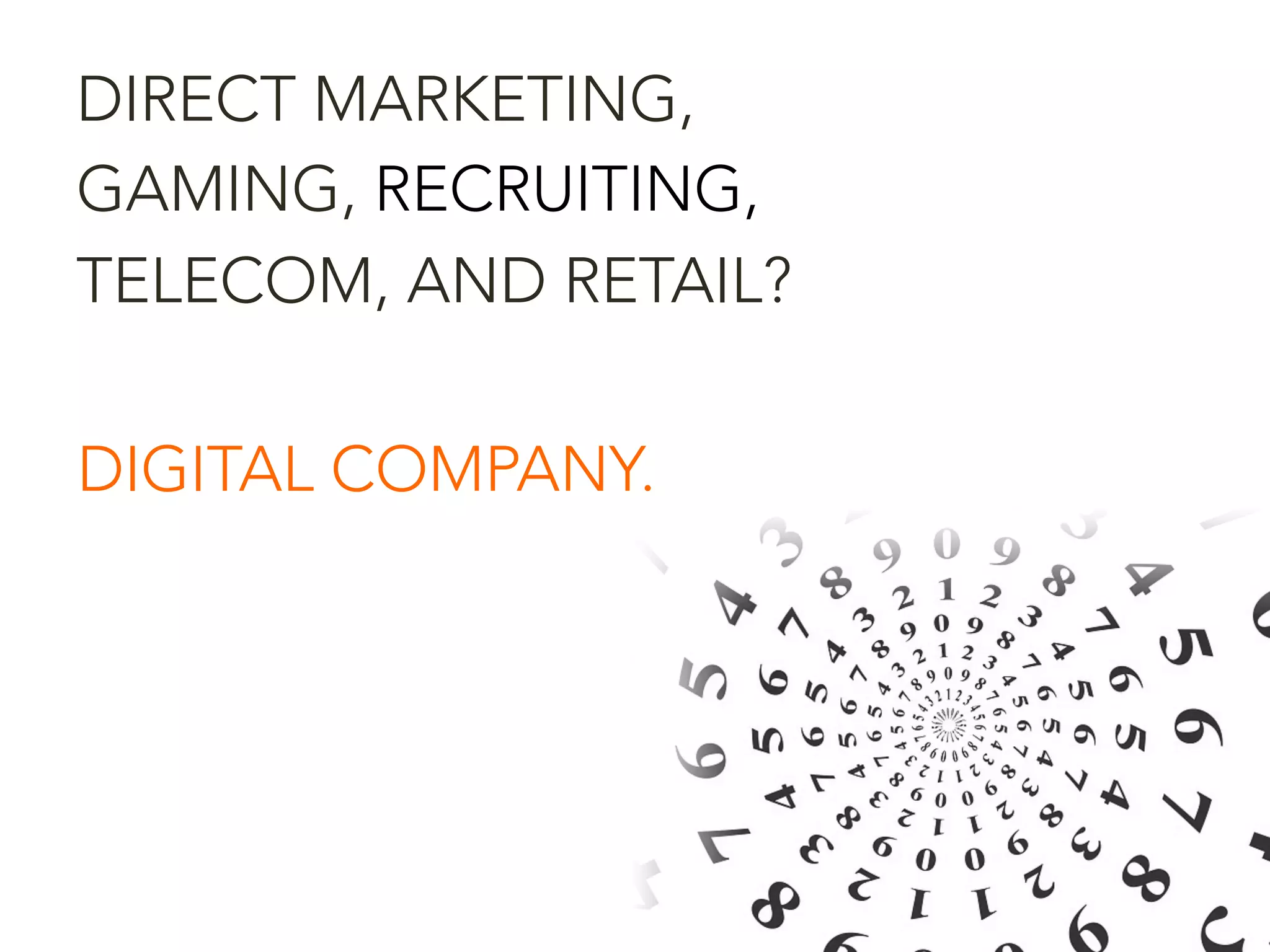 DIRECT MARKETING,
GAMING, RECRUITING,
TELECOM, AND RETAIL?
DIGITAL COMPANY.
 