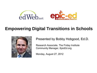Empowering Digital Transitions in Schools

              Presented by Bobby Hobgood, Ed.D.
              Research Associate, The Friday Institute
              Community Manager, EpicEd.org

              Monday, August 27, 2012
 