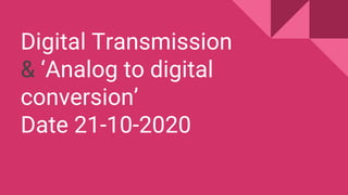 Digital Transmission
& ‘Analog to digital
conversion’
Date 21-10-2020
 
