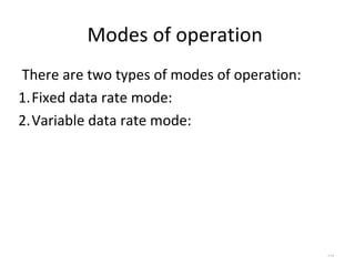 Modes of operation 
There are two types of modes of operation: 
1.Fixed data rate mode: 
2.Variable data rate mode: 
4.44 
 