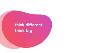 think big
change or die
think different
 