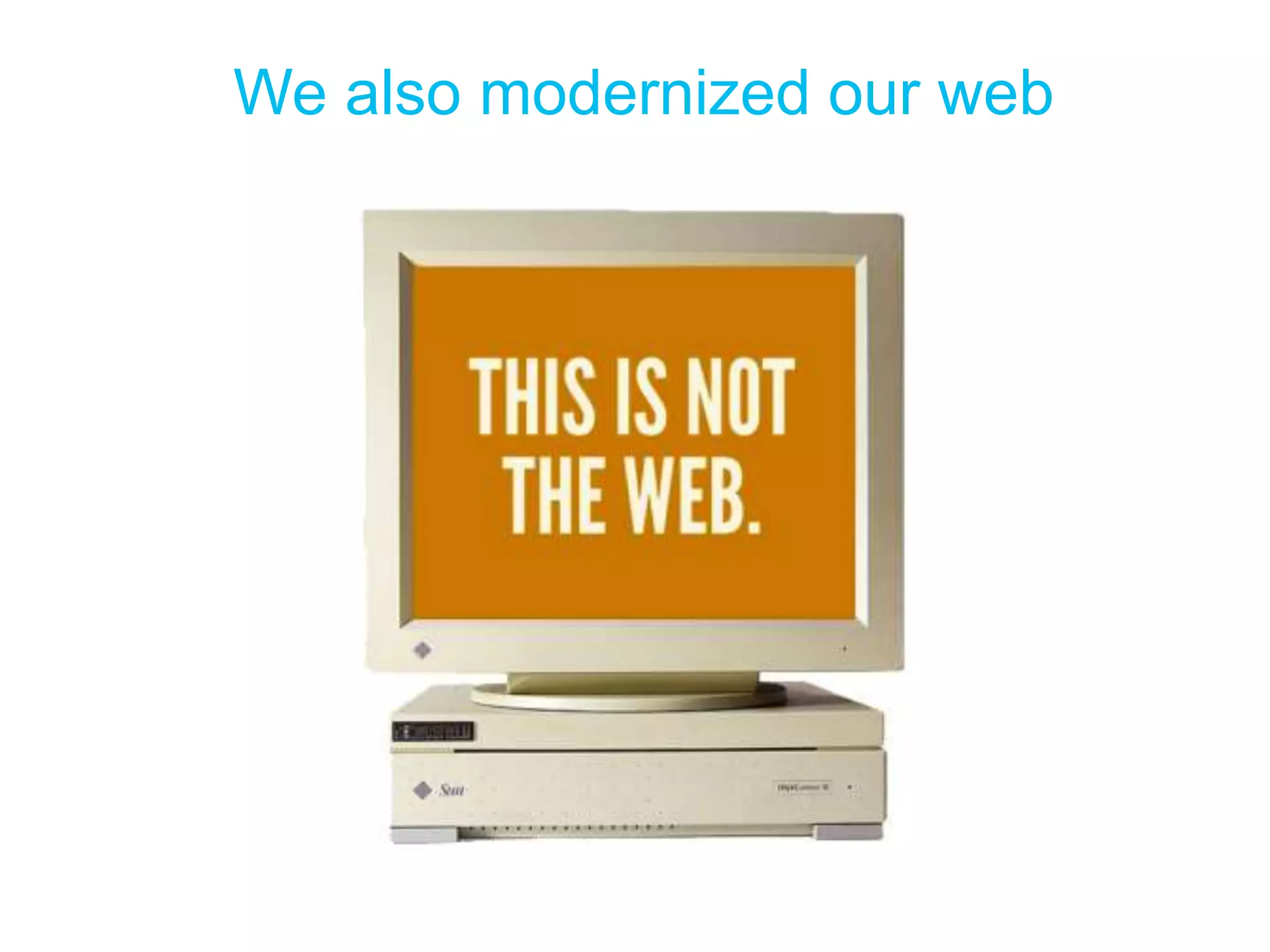We also modernized our web 
 