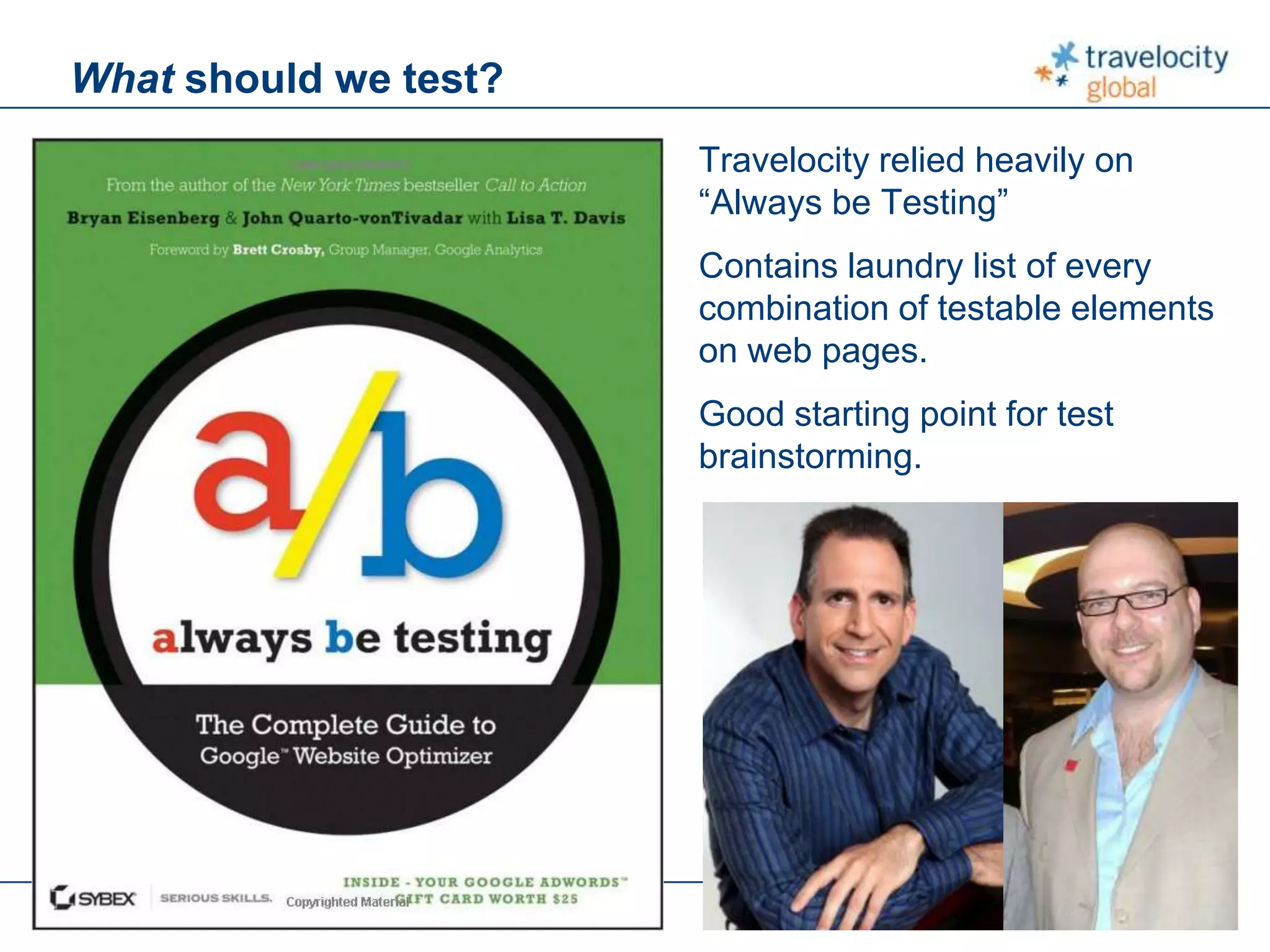 C O N F I D E N T I A L
What should we test?
Travelocity relied heavily on
“Always be Testing”
Contains laundry list of every
combination of testable elements
on web pages.
Good starting point for test
brainstorming.
 
