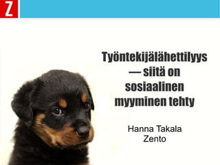 Työntekijälähettilyys
— siitä on
sosiaalinen
myyminen tehty
Hanna Takala
Zento
 