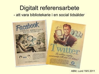 Digitalt referensarbete - att vara bibliotekarie i en social tidsålder ABM, Lund 19/5 2011 