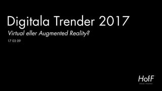 Digitala Trender 2017
Virtual eller Augmented Reality?
17 03 09
 