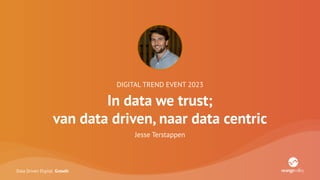 Data Driven Digital Growth
DIGITAL TREND EVENT 2023
In data we trust;
van data driven, naar data centric
Jesse Terstappen
 