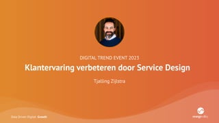 Data Driven Digital Growth
DIGITAL TREND EVENT 2023
Klantervaring verbeteren door Service Design
Tjalling Zijlstra
 