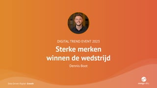 Data Driven Digital Growth
DIGITAL TREND EVENT 2023
Sterke merken
winnen de wedstrijd
Dennis Boot
 