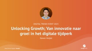 Data Driven Digital Growth
DIGITAL TREND EVENT 2023
Unlocking Growth; Van innovatie naar
groei in het digitale tijdperk
Steven Heijtel
 