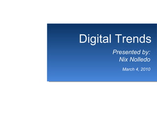 Dd Digital Trends Presented by: Nix Nolledo March 4, 2010 