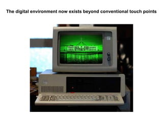 The digital environment now exists beyond conventional touch points
 